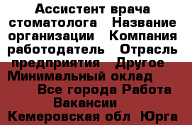 Ассистент врача-стоматолога › Название организации ­ Компания-работодатель › Отрасль предприятия ­ Другое › Минимальный оклад ­ 55 000 - Все города Работа » Вакансии   . Кемеровская обл.,Юрга г.